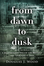 From Dawn to Dusk: How to Build a Multimillion Dollar Law Practice and Then Give it Away 