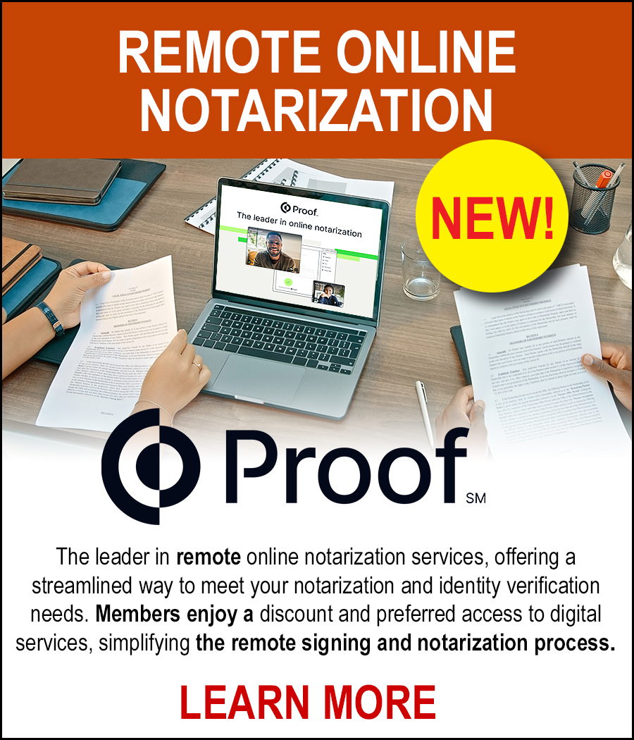 NEW! Proof - The leader in remote online notarization services, offering a streamlined way to meet your notarization and identity verification needs. Members enjoy a discount and preferred access to digital services, simplifying the remote signing and notarization process. LEARN MORE