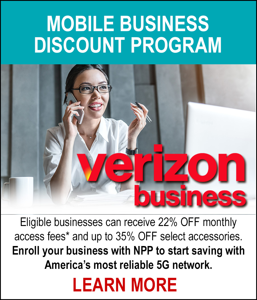 Verizon Business Discount - Enroll with NPP and eligible members can save 22% on Verizon corporate plan monthly access fees, and up to 35% off smartphones, tablets and accessories. LEARN MORE